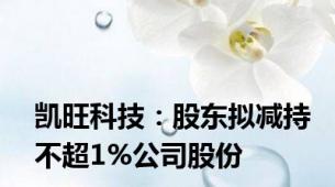 凯旺科技：股东拟减持不超1%公司股份