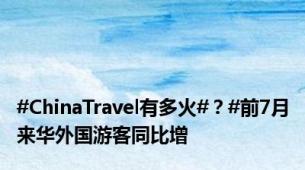 #ChinaTravel有多火#？#前7月来华外国游客同比增