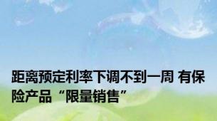 距离预定利率下调不到一周 有保险产品“限量销售”