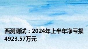 西测测试：2024年上半年净亏损4923.57万元