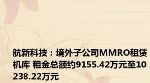 航新科技：境外子公司MMRO租赁机库 租金总额约9155.42万元至10238.22万元