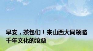 早安，茶包们！来山西大同领略千年文化的沧桑