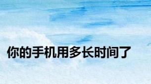 你的手机用多长时间了
