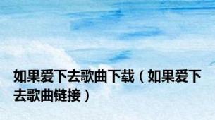 如果爱下去歌曲下载（如果爱下去歌曲链接）