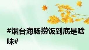 #烟台海肠捞饭到底是啥味#