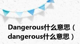 Dangerous什么意思（dangerous什么意思）
