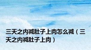 三天之内减肚子上肉怎么减（三天之内减肚子上肉）