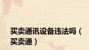 买卖通讯设备违法吗（买卖通）