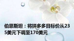 伯恩斯坦：将拼多多目标价从235美元下调至170美元