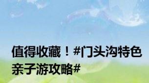 值得收藏！#门头沟特色亲子游攻略#
