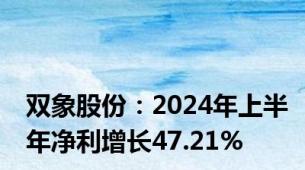 双象股份：2024年上半年净利增长47.21%