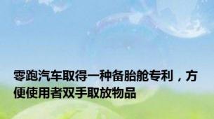 零跑汽车取得一种备胎舱专利，方便使用者双手取放物品