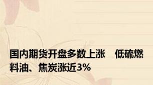 国内期货开盘多数上涨　低硫燃料油、焦炭涨近3%