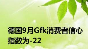 德国9月Gfk消费者信心指数为-22