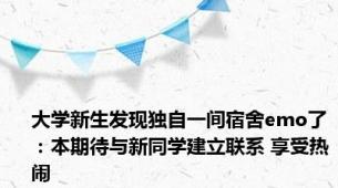 大学新生发现独自一间宿舍emo了：本期待与新同学建立联系 享受热闹
