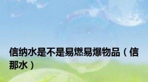 信纳水是不是易燃易爆物品（信那水）