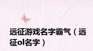 远征游戏名字霸气（远征ol名字）