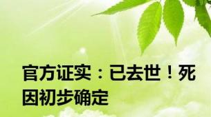官方证实：已去世！死因初步确定