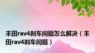 丰田rav4刹车问题怎么解决（丰田rav4刹车问题）