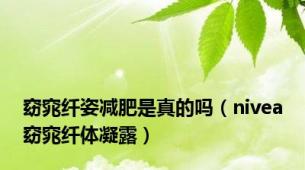 窈窕纤姿减肥是真的吗（nivea窈窕纤体凝露）