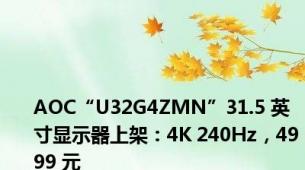AOC“U32G4ZMN”31.5 英寸显示器上架：4K 240Hz，4999 元