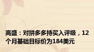 高盛：对拼多多持买入评级，12个月基础目标价为184美元