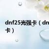 dnf25光强卡（dnf光强卡）