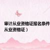 审计从业资格证报名条件（审计从业资格证）