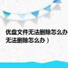 优盘文件无法删除怎么办（文件无法删除怎么办）