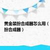 黄金装扮合成器怎么用（黄金装扮合成器）