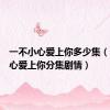 一不小心爱上你多少集（一不小心爱上你分集剧情）