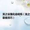 龙之谷强化会碎吗（龙之谷强化装备技巧）