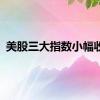 美股三大指数小幅收涨