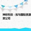 坤彩科技：拟与国际资源设立合资公司