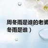 周冬雨是谁的老婆（周冬雨是谁）