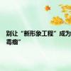 别让“新形象工程”成为发展“毒瘤”