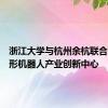 浙江大学与杭州余杭联合成立人形机器人产业创新中心