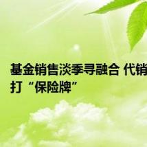 基金销售淡季寻融合 代销机构巧打“保险牌”