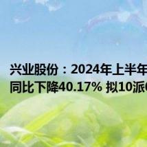 兴业股份:2024年上半年净利润同比下降40.17% 拟10派0.4元