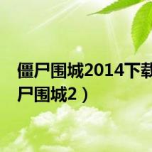 僵尸围城2014下载(僵尸围城2)