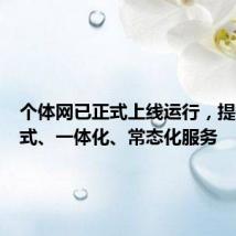 个体网已正式上线运行,提供一站式、一体化、常态化服务