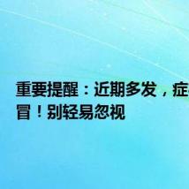 重要提醒：近期多发，症状像感冒！别轻易忽视