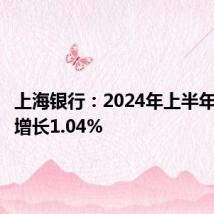 上海银行:2024年上半年净利润增长1.04%
