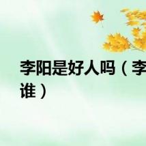 李阳是好人吗（李阳是谁）