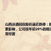 山西汾酒回应股价逼近跌停:股价受多因素影响,公司按年初20%的既定目标正常经营
