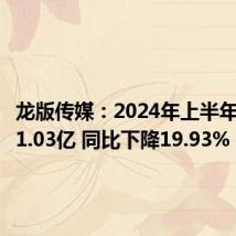 龙版传媒:2024年上半年净利润1.03亿 同比下降19.93%