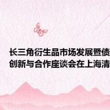长三角衍生品市场发展暨债券市场创新与合作座谈会在上海清算所举