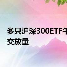 多只沪深300ETF午后成交放量