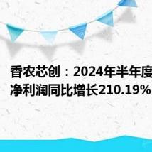 香农芯创:2024年半年度扣非后净利润同比增长210.19%