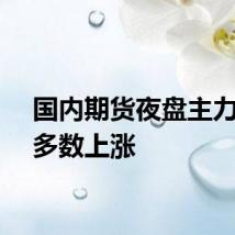 国内期货夜盘主力合约多数上涨